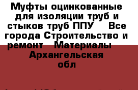 Муфты оцинкованные для изоляции труб и стыков труб ППУ. - Все города Строительство и ремонт » Материалы   . Архангельская обл.